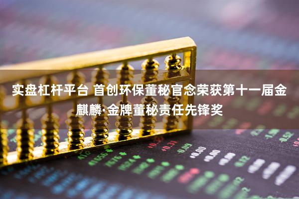 实盘杠杆平台 首创环保董秘官念荣获第十一届金麒麟·金牌董秘责任先锋奖