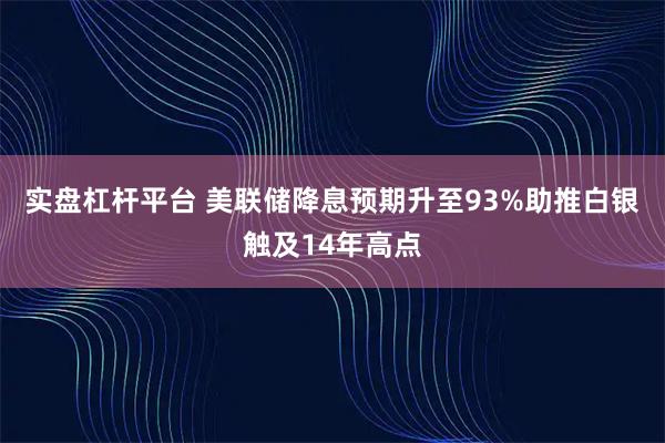 实盘杠杆平台 美联储降息预期升至93%助推白银触及14年高点
