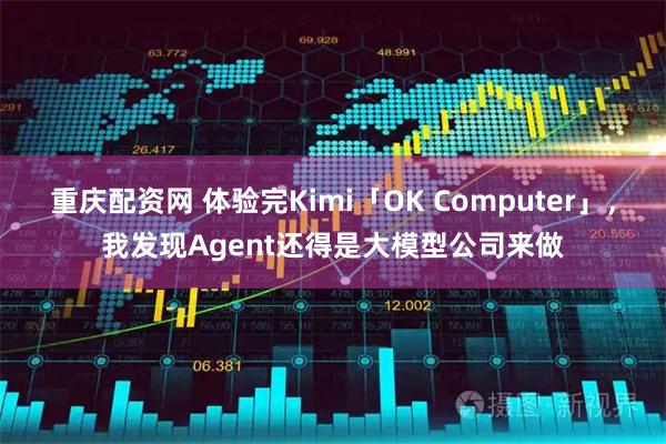 重庆配资网 体验完Kimi「OK Computer」，我发现Agent还得是大模型公司来做
