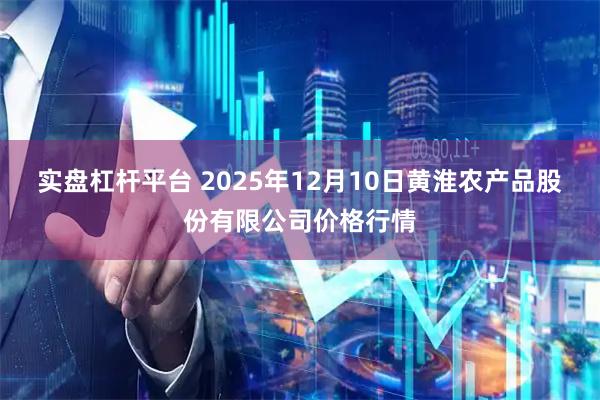 实盘杠杆平台 2025年12月10日黄淮农产品股份有限公司价格行情