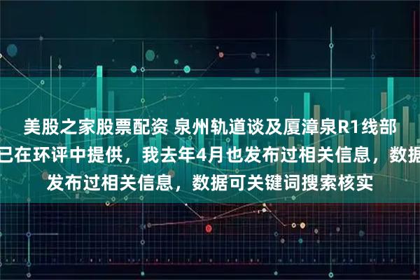 美股之家股票配资 泉州轨道谈及厦漳泉R1线部分数据资讯，部分已在环评中提供，我去年4月也发布过相关信息，数据可关键词搜索核实