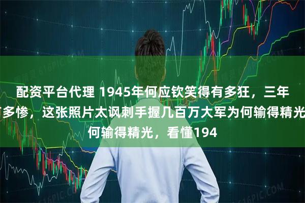 配资平台代理 1945年何应钦笑得有多狂，三年后输得就有多惨，这张照片太讽刺手握几百万大军为何输得精光，看懂194