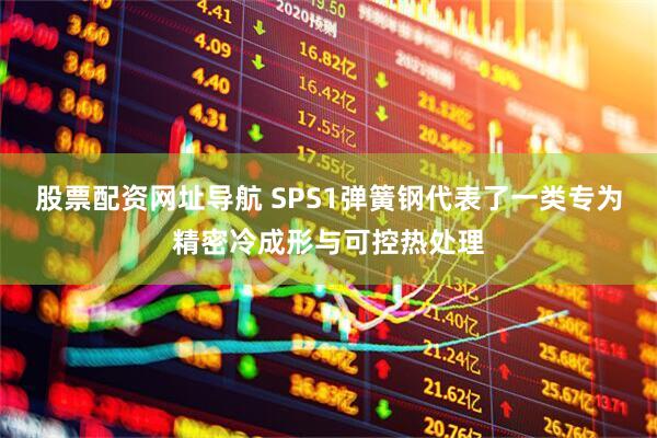 股票配资网址导航 SPS1弹簧钢代表了一类专为精密冷成形与可控热处理