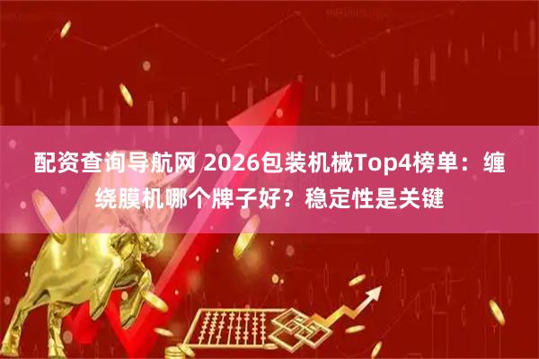 配资查询导航网 2026包装机械Top4榜单：缠绕膜机哪个牌子好？稳定性是关键