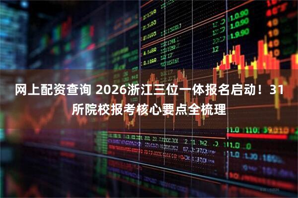 网上配资查询 2026浙江三位一体报名启动！31所院校报考核心要点全梳理