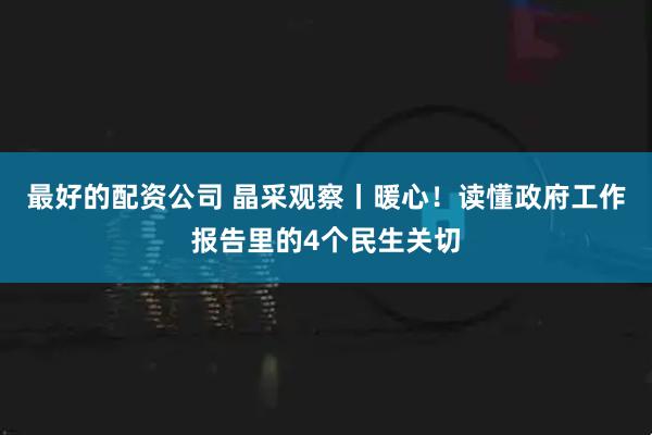 最好的配资公司 晶采观察丨暖心！读懂政府工作报告里的4个民生关切