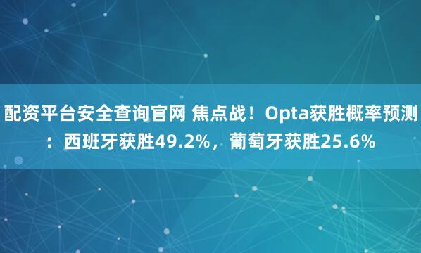 配资平台安全查询官网 焦点战！Opta获胜概率预测：西班牙获胜49.2%，葡萄牙获胜25.6%