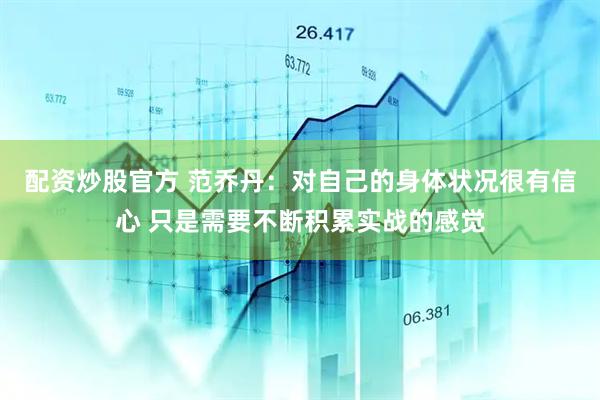 配资炒股官方 范乔丹：对自己的身体状况很有信心 只是需要不断积累实战的感觉